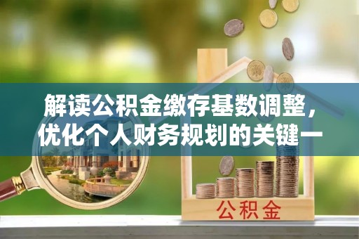 东港解读公积金缴存基数调整，优化个人财务规划的关键一步