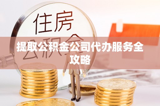 东港提取公积金公司代办服务全攻略