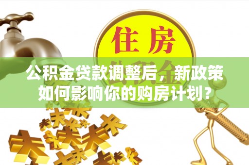 东港公积金贷款调整后，新政策如何影响你的购房计划？
