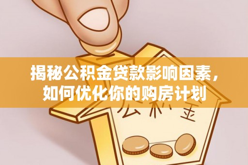 东港揭秘公积金贷款影响因素，如何优化你的购房计划