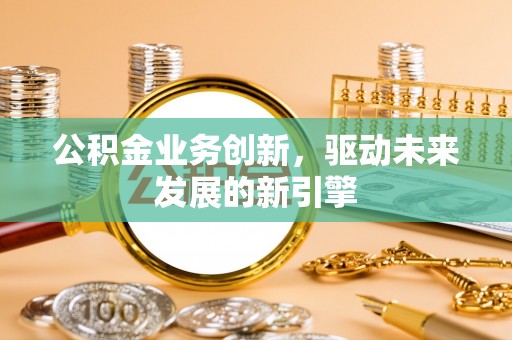 东港公积金业务创新，驱动未来发展的新引擎