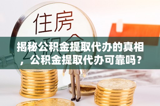 东港揭秘公积金提取代办的真相，公积金提取代办可靠吗？