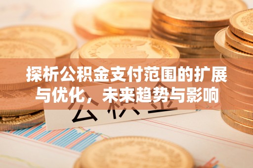 东港探析公积金支付范围的扩展与优化，未来趋势与影响