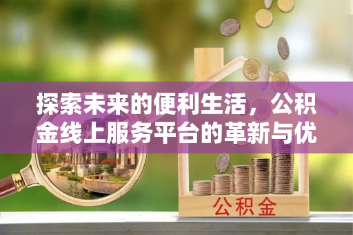 东港探索未来的便利生活，公积金线上服务平台的革新与优势