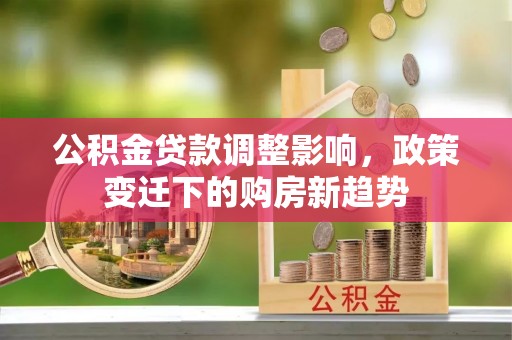 东港公积金贷款调整影响，政策变迁下的购房新趋势