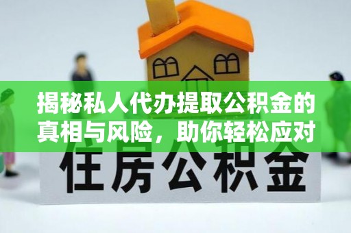 东港揭秘私人代办提取公积金的真相与风险，助你轻松应对资金难题