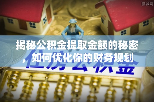 东港揭秘公积金提取金额的秘密，如何优化你的财务规划