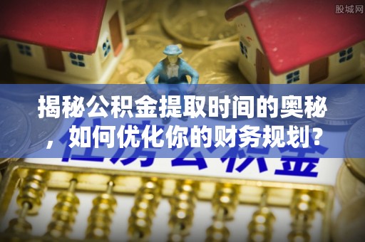 东港揭秘公积金提取时间的奥秘，如何优化你的财务规划？
