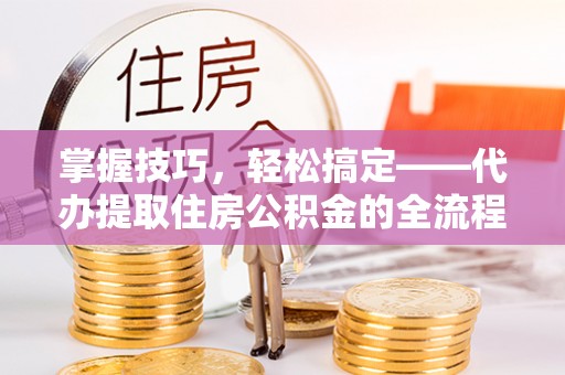 东港掌握技巧，轻松搞定——代办提取住房公积金的全流程解析