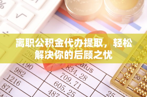 东港离职公积金代办提取，轻松解决你的后顾之忧