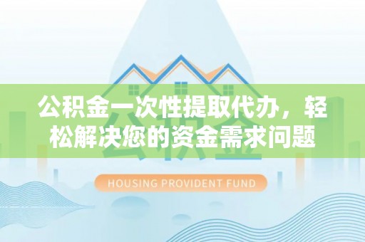 东港公积金一次性提取代办，轻松解决您的资金需求问题