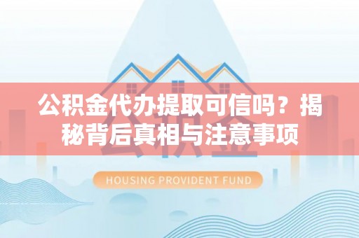 东港公积金代办提取可信吗？揭秘背后真相与注意事项
