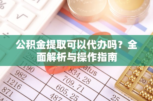 东港公积金提取可以代办吗？全面解析与操作指南