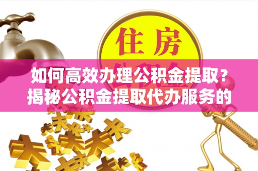东港如何高效办理公积金提取？揭秘公积金提取代办服务的优势与注意事项