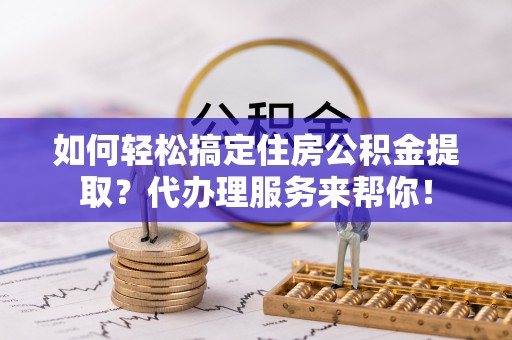 东港如何轻松搞定住房公积金提取？代办理服务来帮你！