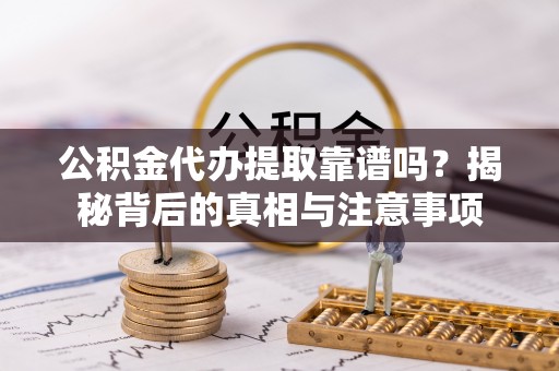 东港公积金代办提取靠谱吗？揭秘背后的真相与注意事项