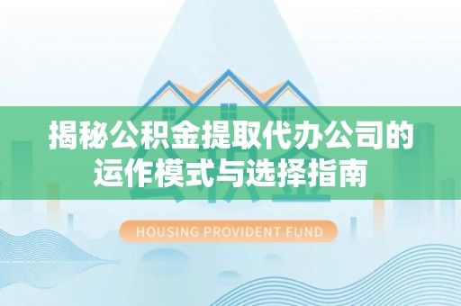 东港揭秘公积金提取代办公司的运作模式与选择指南