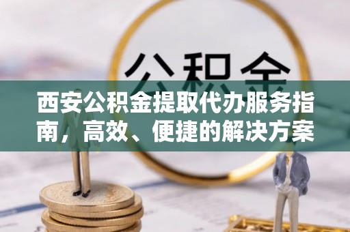 东港西安公积金提取代办服务指南，高效、便捷的解决方案