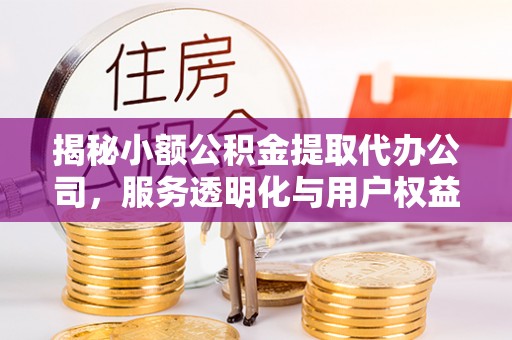 东港揭秘小额公积金提取代办公司，服务透明化与用户权益保障