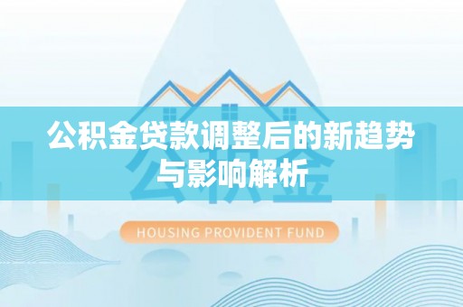 东港公积金贷款调整后的新趋势与影响解析
