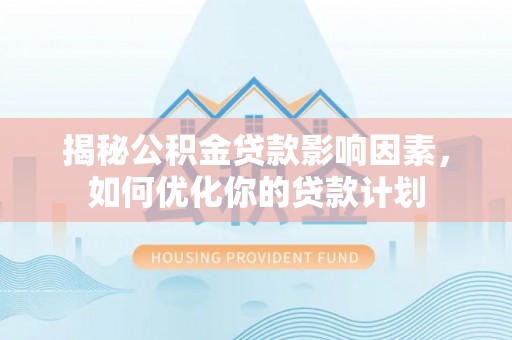 东港揭秘公积金贷款影响因素，如何优化你的贷款计划