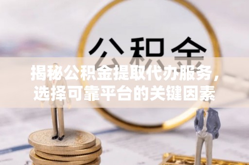东港揭秘公积金提取代办服务，选择可靠平台的关键因素