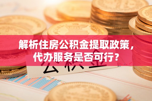 东港解析住房公积金提取政策，代办服务是否可行？