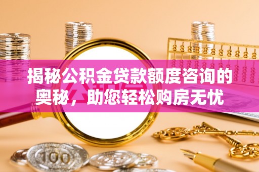 东港揭秘公积金贷款额度咨询的奥秘，助您轻松购房无忧