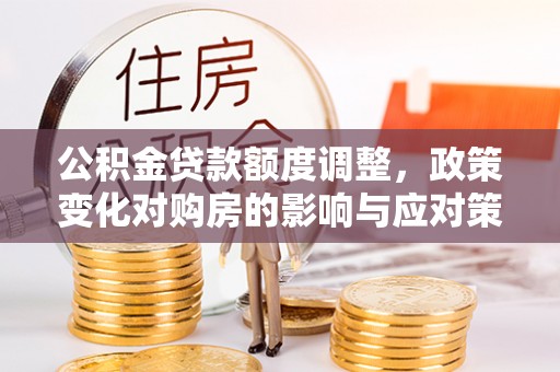 东港公积金贷款额度调整，政策变化对购房的影响与应对策略
