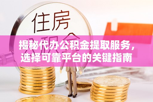 东港揭秘代办公积金提取服务，选择可靠平台的关键指南