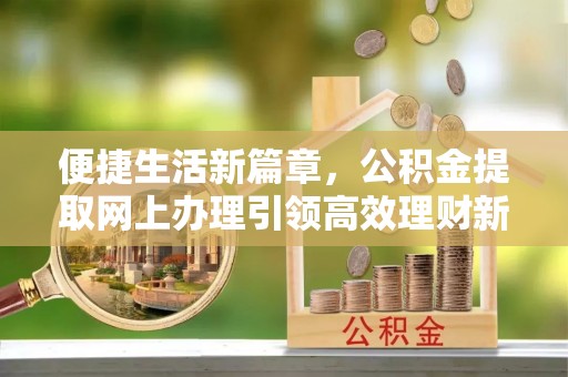 东港便捷生活新篇章，公积金提取网上办理引领高效理财新趋势
