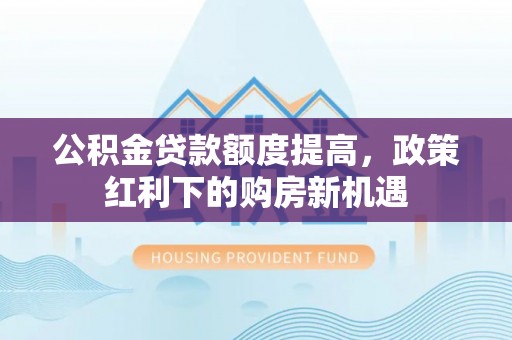 东港公积金贷款额度提高，政策红利下的购房新机遇