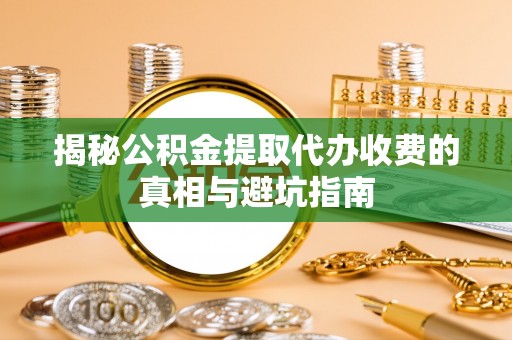 东港揭秘公积金提取代办收费的真相与避坑指南