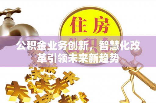 东港公积金业务创新，智慧化改革引领未来新趋势
