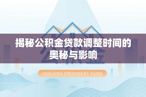 东港揭秘公积金贷款调整时间的奥秘与影响