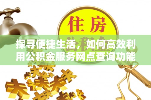 东港探寻便捷生活，如何高效利用公积金服务网点查询功能