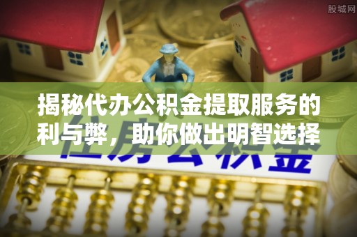东港揭秘代办公积金提取服务的利与弊，助你做出明智选择