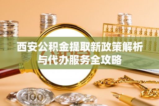 东港西安公积金提取新政策解析与代办服务全攻略
