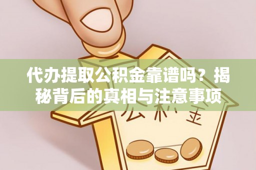 东港代办提取公积金靠谱吗？揭秘背后的真相与注意事项