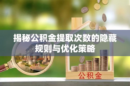 东港揭秘公积金提取次数的隐藏规则与优化策略
