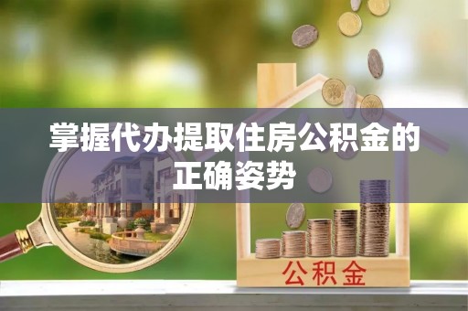 东港掌握代办提取住房公积金的正确姿势
