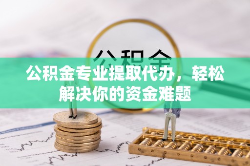 东港公积金专业提取代办，轻松解决你的资金难题
