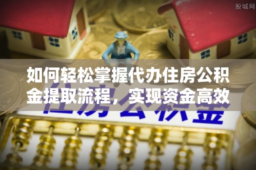 东港如何轻松掌握代办住房公积金提取流程，实现资金高效利用