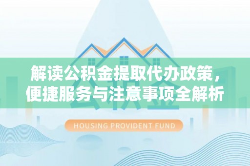 东港解读公积金提取代办政策，便捷服务与注意事项全解析