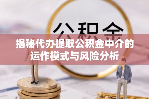 东港揭秘代办提取公积金中介的运作模式与风险分析