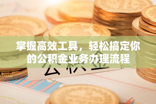东港掌握高效工具，轻松搞定你的公积金业务办理流程