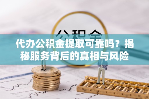 东港代办公积金提取可靠吗？揭秘服务背后的真相与风险