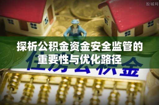 东港探析公积金资金安全监管的重要性与优化路径