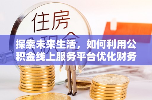 东港探索未来生活，如何利用公积金线上服务平台优化财务管理