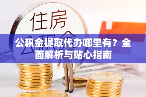 东港公积金提取代办哪里有？全面解析与贴心指南